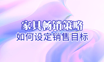 【家具培訓(xùn)】家具暢銷(xiāo)策略：如何設(shè)定銷(xiāo)售目標(biāo)？
